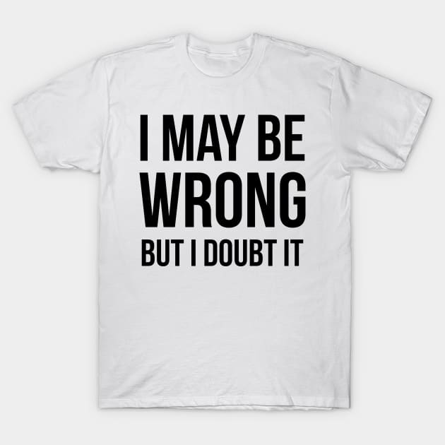 I May Be Wrong But I Doubt It T-Shirt by UrbanLifeApparel